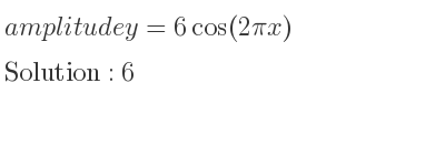 The amplitude of y=6cos(2pi x) is 6